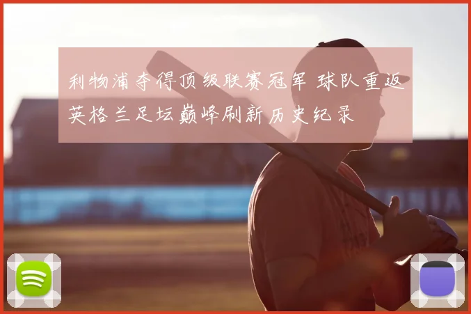 利物浦夺得顶级联赛冠军 球队重返英格兰足坛巅峰刷新历史纪录
