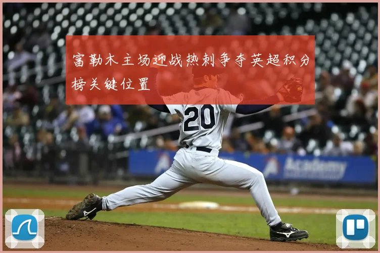 富勒木主场迎战热刺争夺英超积分榜关键位置