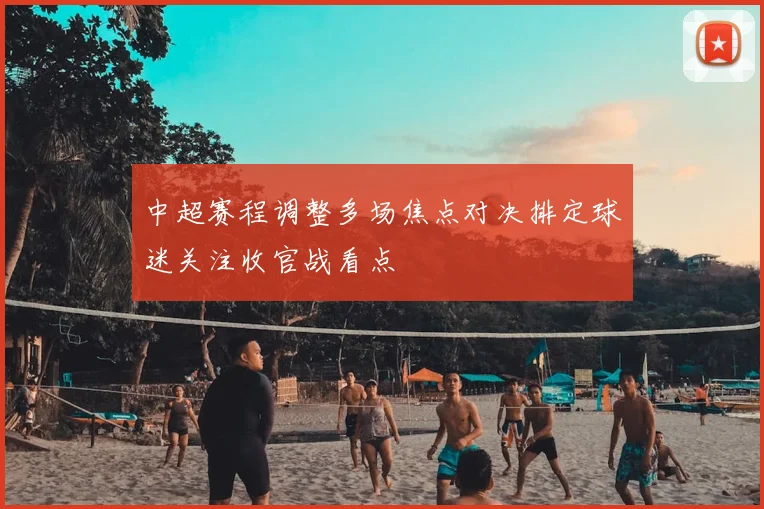 中超赛程调整多场焦点对决排定球迷关注收官战看点