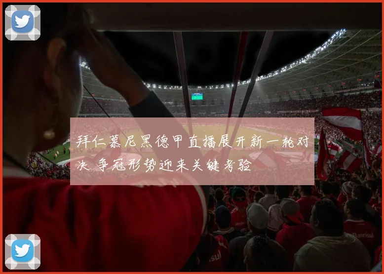 拜仁慕尼黑德甲直播展开新一轮对决 争冠形势迎来关键考验
