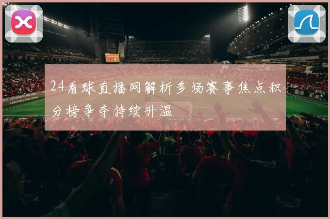 24看球直播网解析多场赛事焦点积分榜争夺持续升温